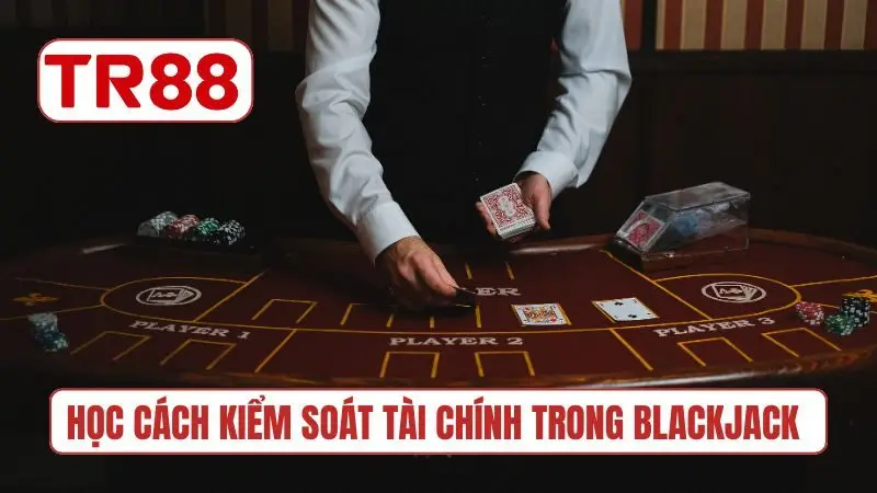 Học cách kiểm soát tài chính trong Blackjack TR88
